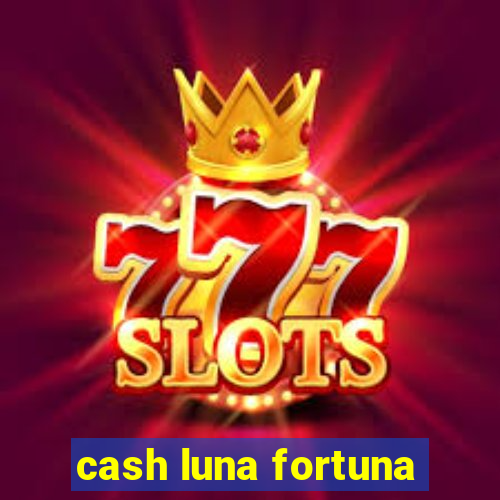 cash luna fortuna